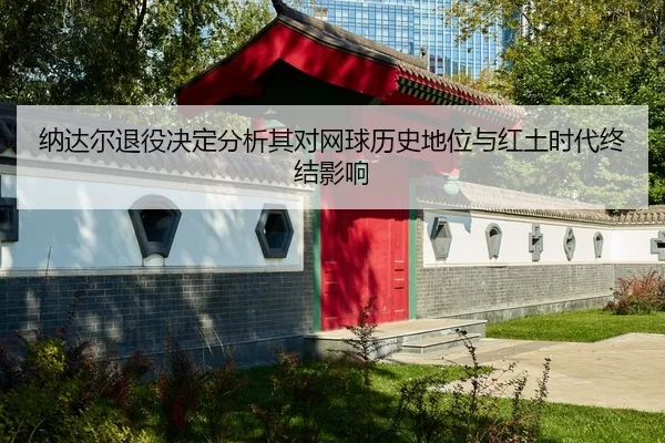 na-da-er-tui-yi-jue-ding-fen-xi-qi-dui-wang-qiu-li-shi-di-wei-yu-hong-tu-shi-dai-zhong-jie-ying-xiang-2-839.jpg